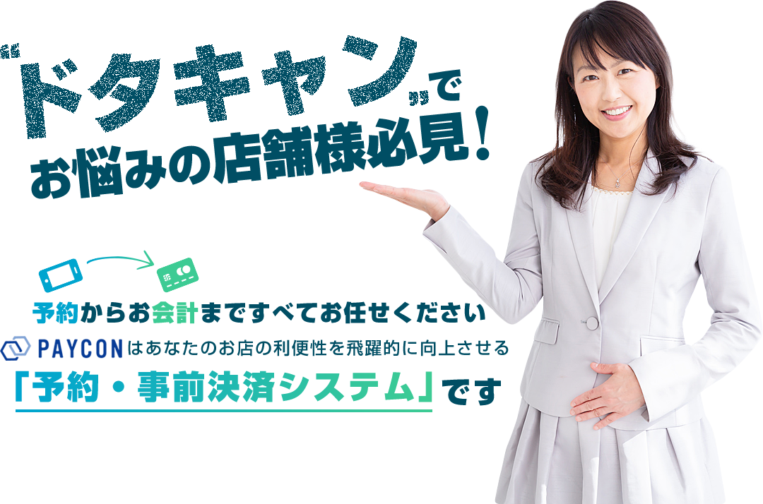 ドタキャンでお悩みの店舗様必見, 予約からお会計まですべてお任せください, PAYCONはあなたのお店の利便性を飛躍的に向上させる, 「予約・事前決済システム」です