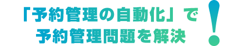 「予約管理の自動化」で予約管理問題を解決!